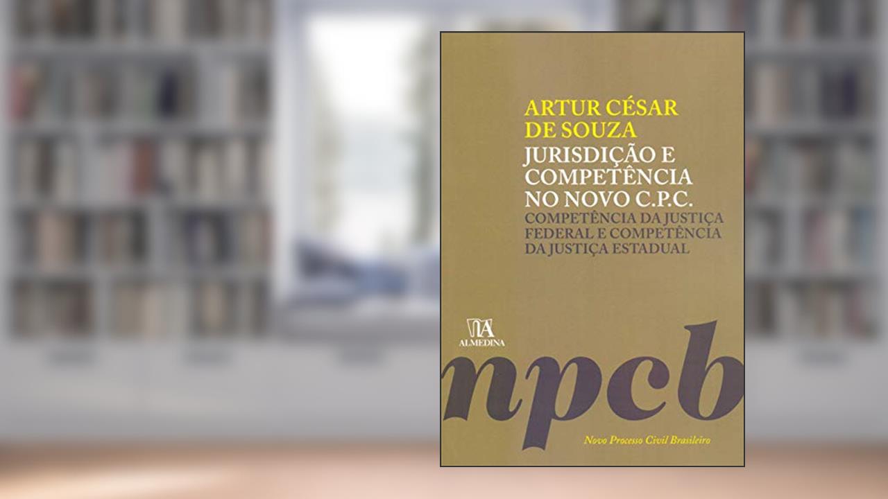 Capa de Jurisdição e Competência no Novo C.P.C.: Competência da Justiça Federal e Competência da Justiça Estadual (Volume 1), do autor Artur César de Souza