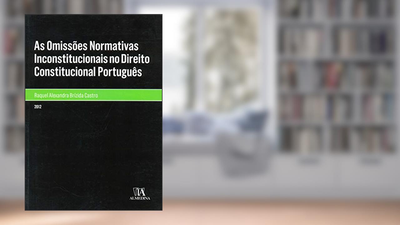 Capa de As Omissões Normativas Inconstitucionais no Direito Constitucional Português, do autor Raquel Alexandra Brízida Castro