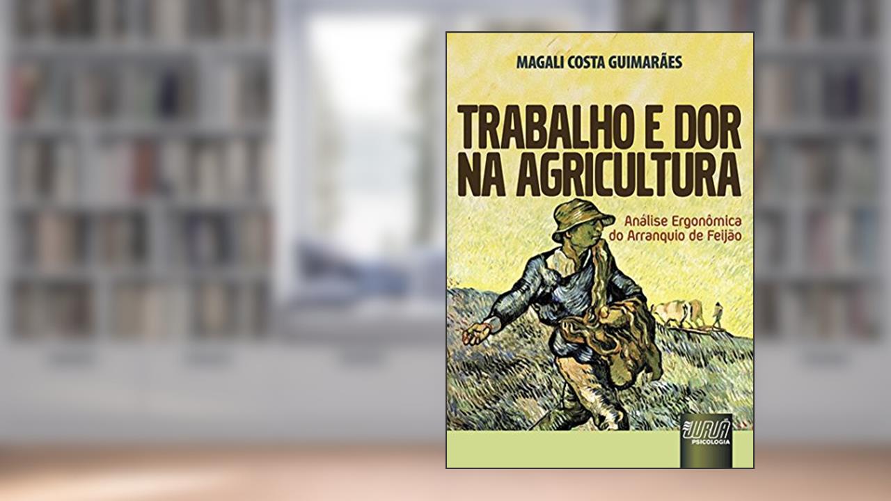 Capa de Trabalho e Dor na Agricultura - Análise Ergonômica do Arranquio de Feijão, do autor Magali Costa Guimarães