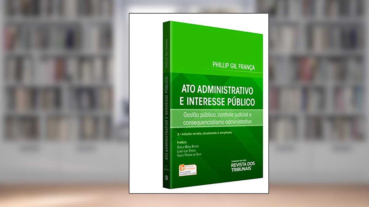 Capa de Ato Administrativo E Interesse Público. Gestão Pública, Controle Judicial E Consequencialismo Administrativo, do autor Phillip Gil França