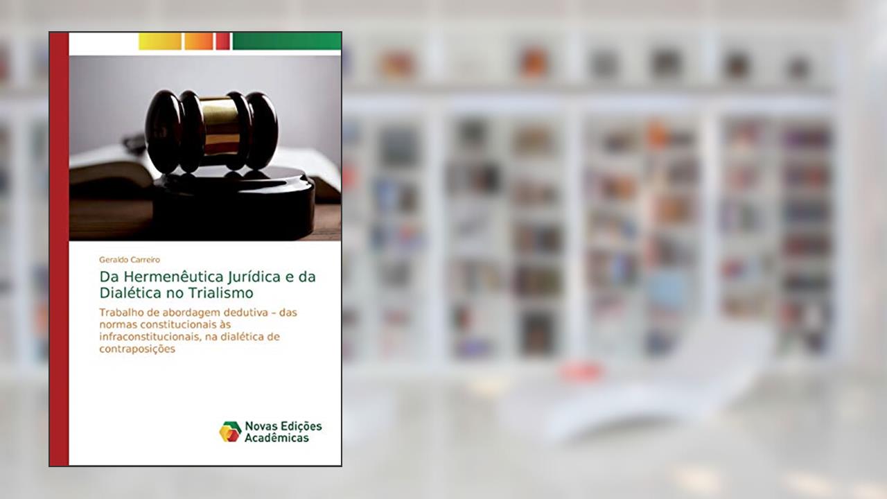 Capa de Da Hermenêutica Jurídica e da Dialética no Trialismo: Trabalho de abordagem dedutiva ¿ das normas constitucionais às infraconstitucionais, na dialética de contraposições, do autor Geraldo Carreiro