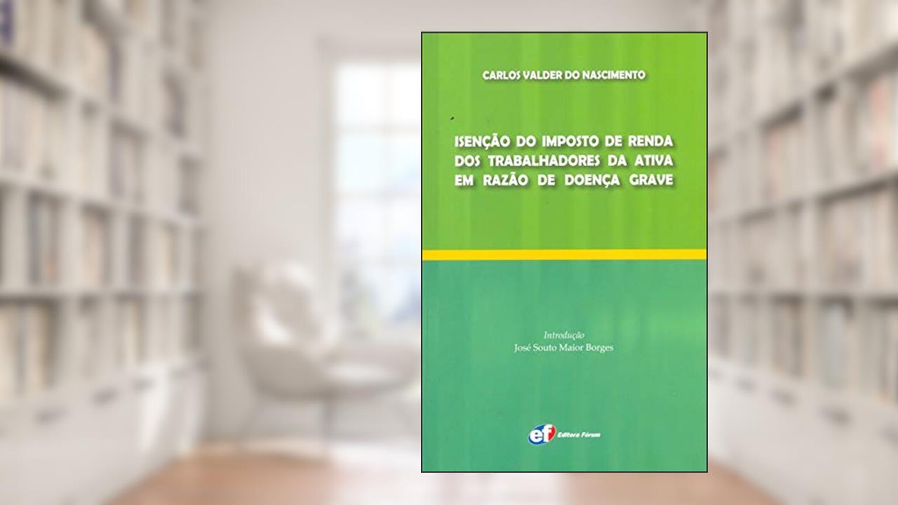 Capa de Isenção do imposto de renda dos trabalhadores da ativa em razão de doença grave, do autor Carlos Valder Do Nascimento