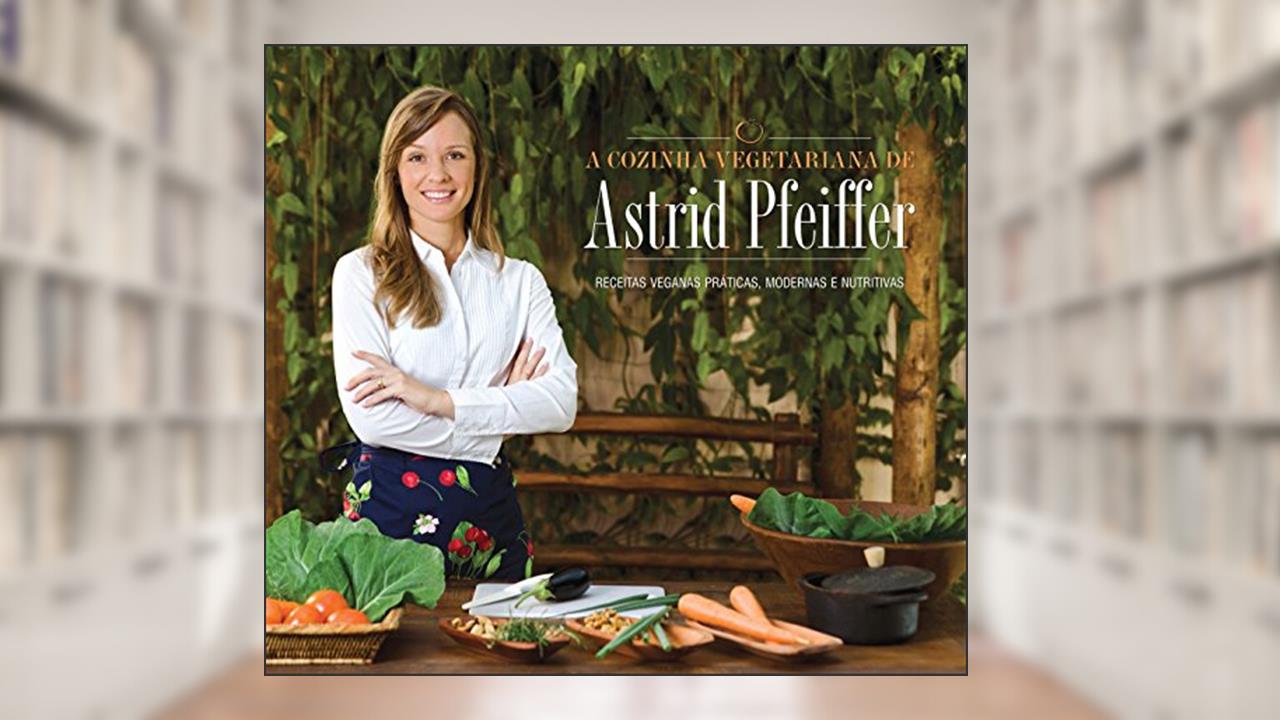Capa de A Cozinha Vegetariana da Astrid Pfeiffer: Receitas Veganas Práticas, Modernas e Nutritivas, do autor Astrid Pfeiffer