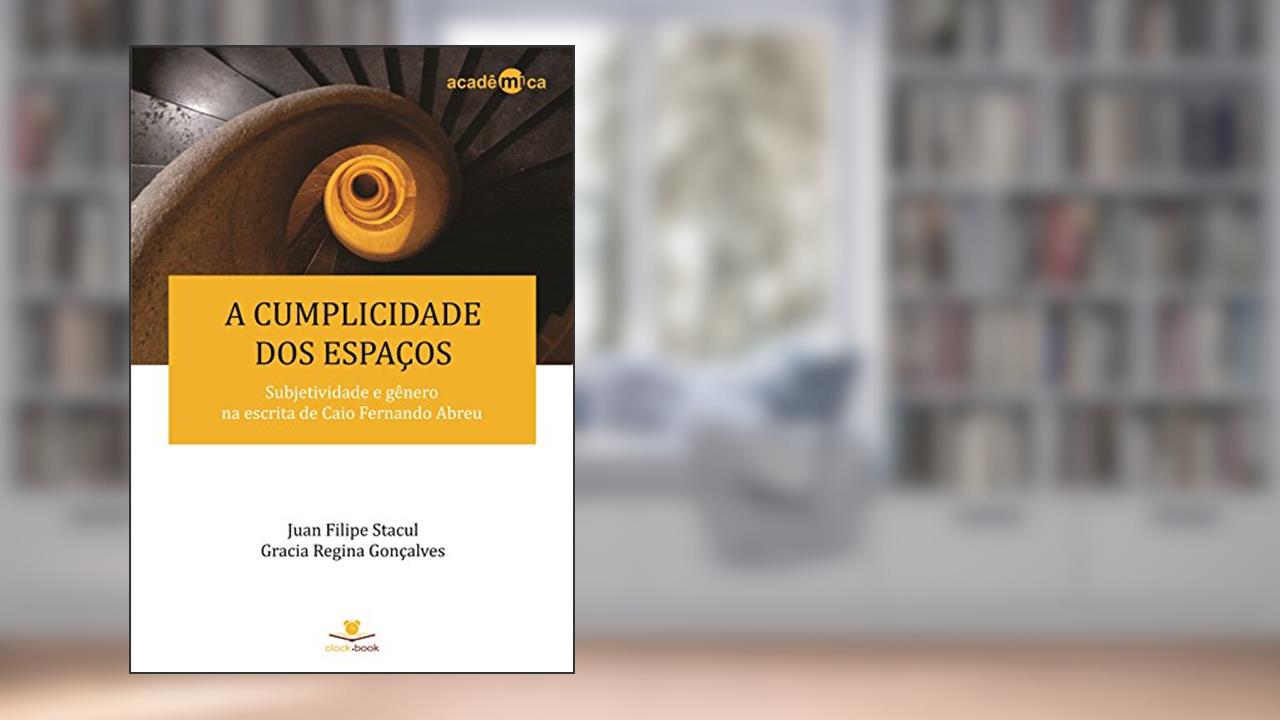 Capa de A cumplicidade dos espaços: Subjetividade e gênero na escrita de Caio Fernando Abreu (Acadêmica Livro 1), do autor Juan Filipe Stacul; Gracia Regina Gonçalves
