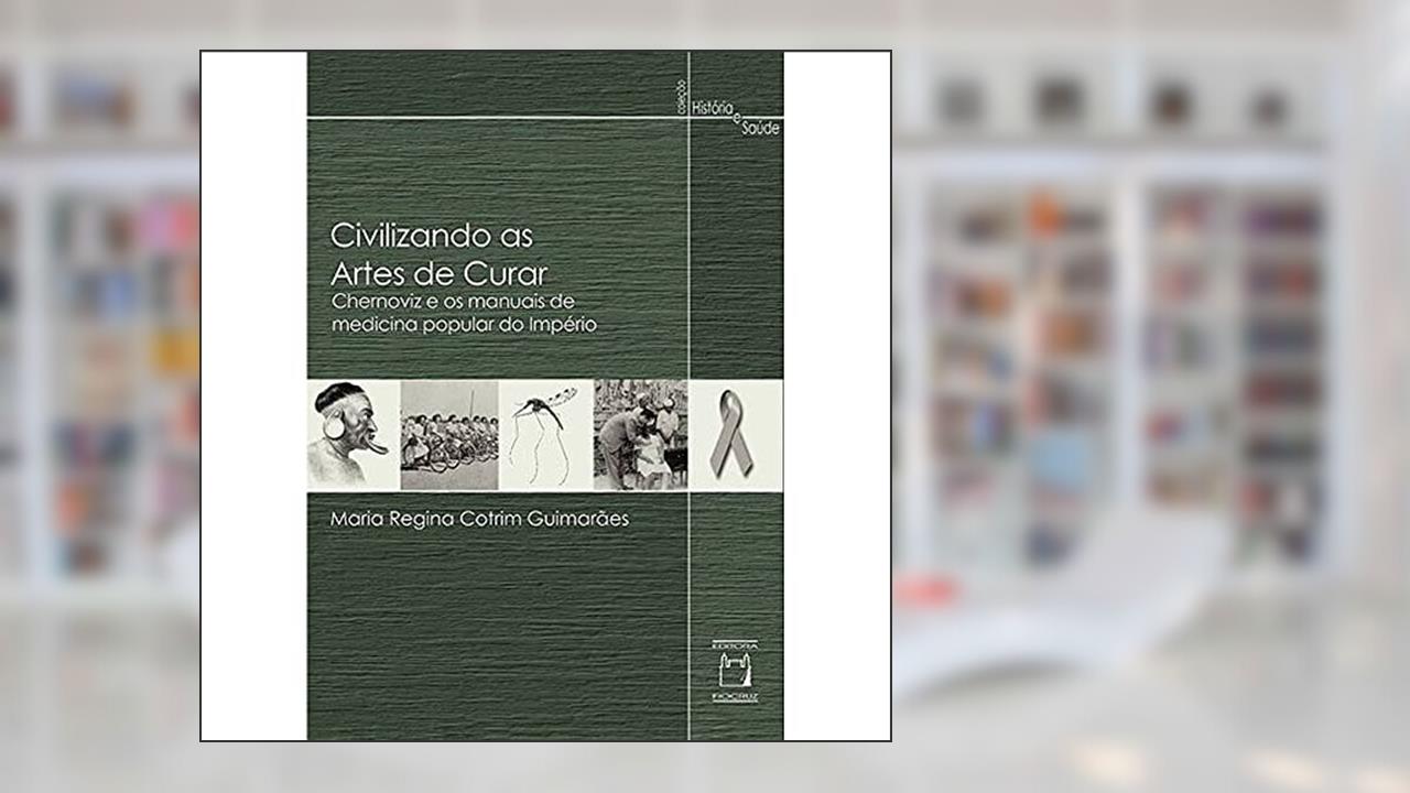 Capa de Civilizando as artes de curar: Chernoviz e os manuais de medicina popular do Império, do autor Maria Regina Cotrim Guimarães