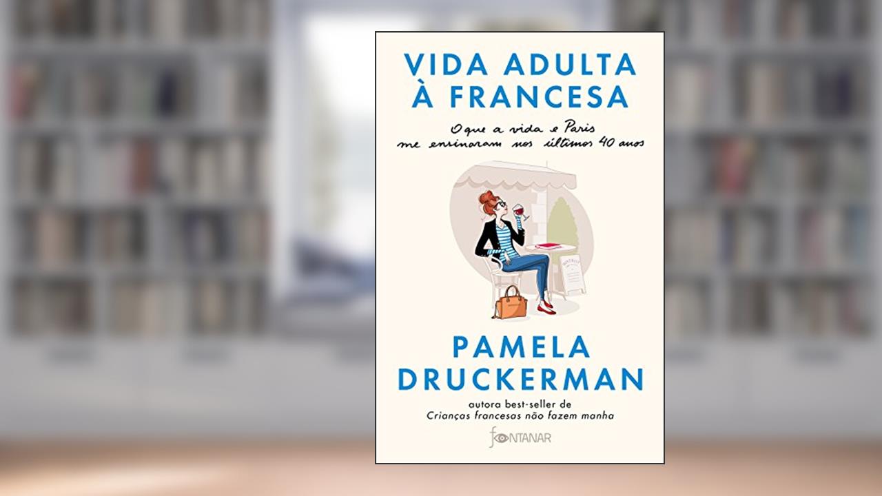 Capa de Vida adulta à francesa: O que a vida e Paris me ensinaram nos últimos 40 anos, do autor Pamela Druckerman
