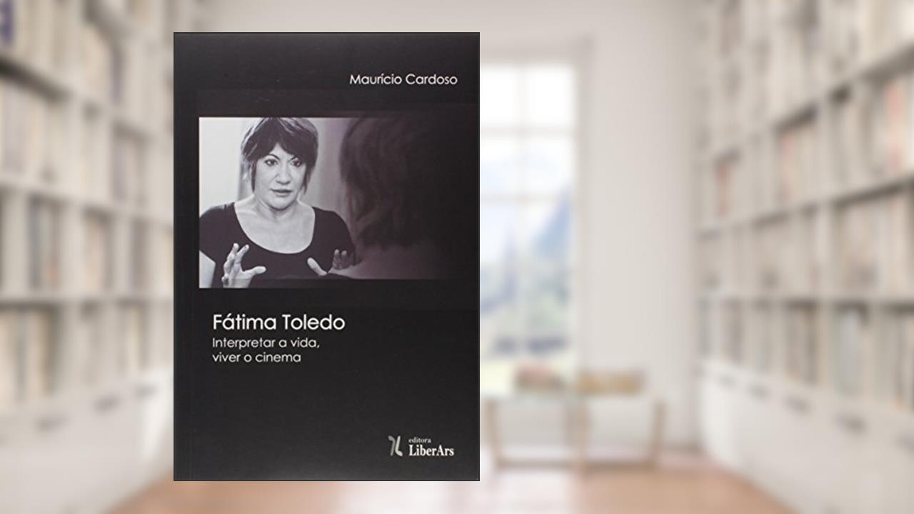 Capa de Fatima Toledo - Interpretar A Vida, Viver O Cinema, do autor Maurício Cardoso