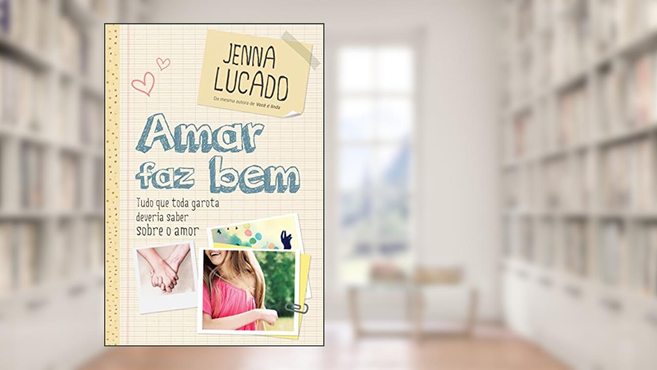 Capa de Amar faz bem: Tudo que toda garota deveria saber sobre o amor, do autor Jenna Lucado Bishop