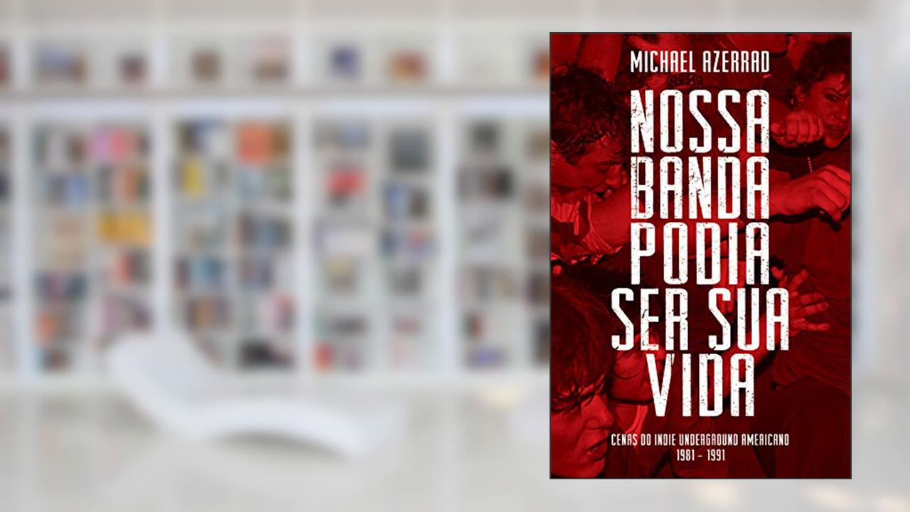 Capa de Nossa Banda Podia Ser Sua Vida: Cenas do Indie Underground Americano 1981-1991, do autor Michael Azerrad