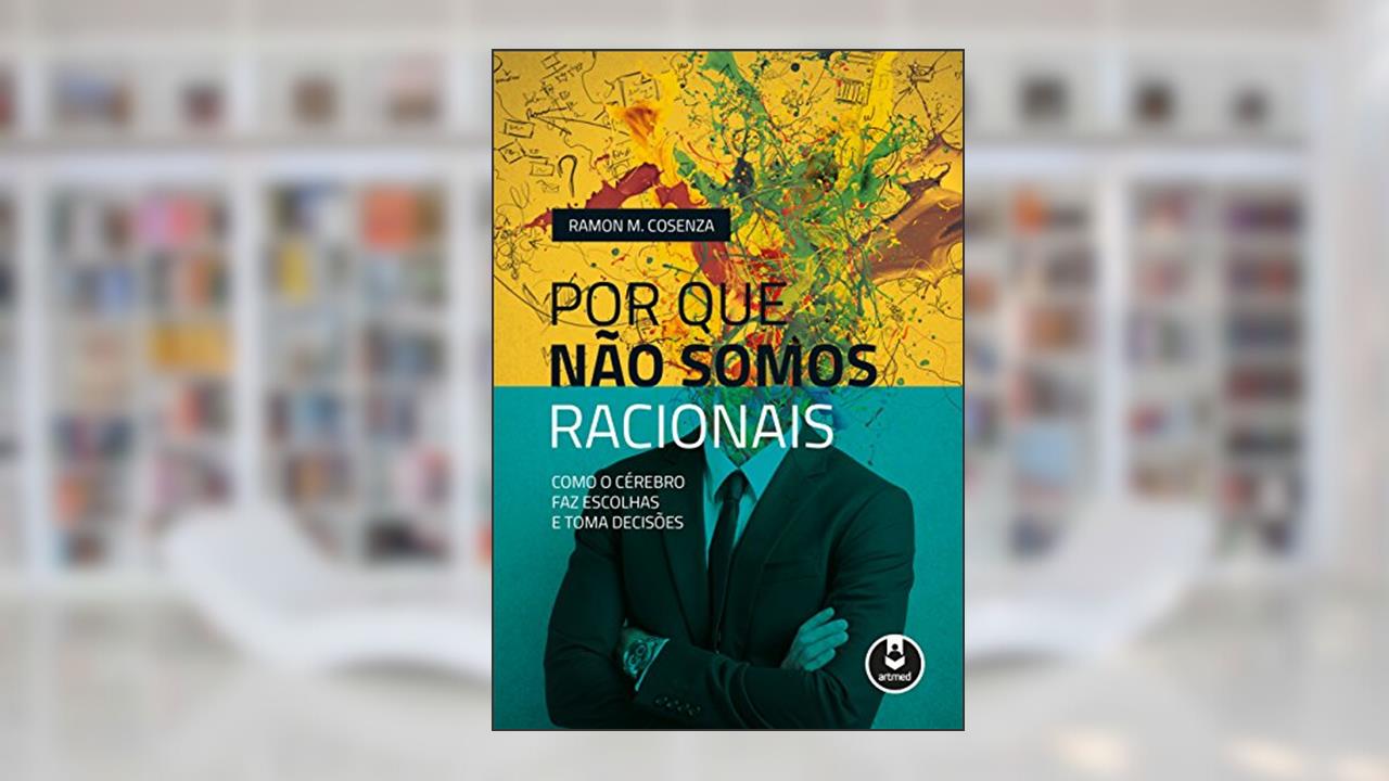 Capa de Por que Não Somos Racionais: Como o Cérebro Faz Escolhas e Toma Decisões, do autor Ramon M. Cosenza