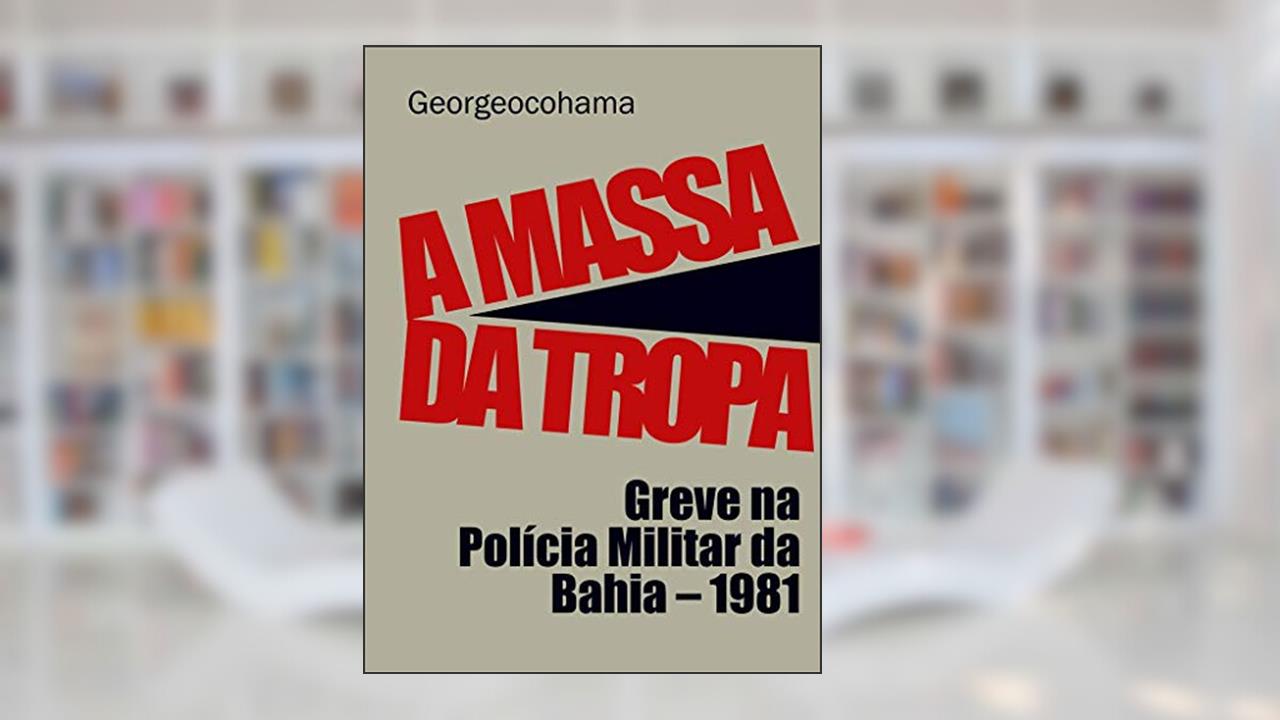 Capa de A Massa da Tropa: Greve na Polícia Militar da Bahia - 1981, do autor Georgeocohama