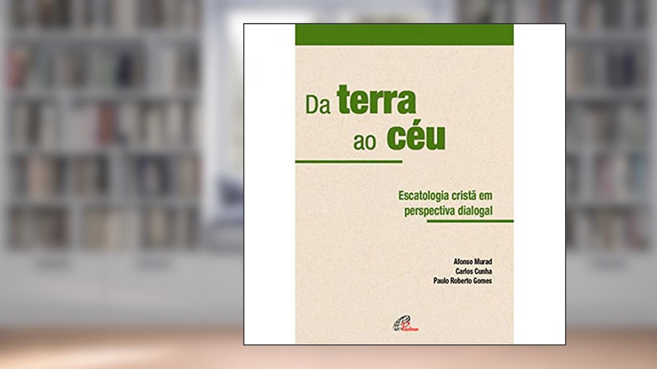 Capa de Da terra ao céu: Escatologia em perspectiva dialogal, do autor Carlos Cunha; Afonso Murad; Paulo Roberto Gomes