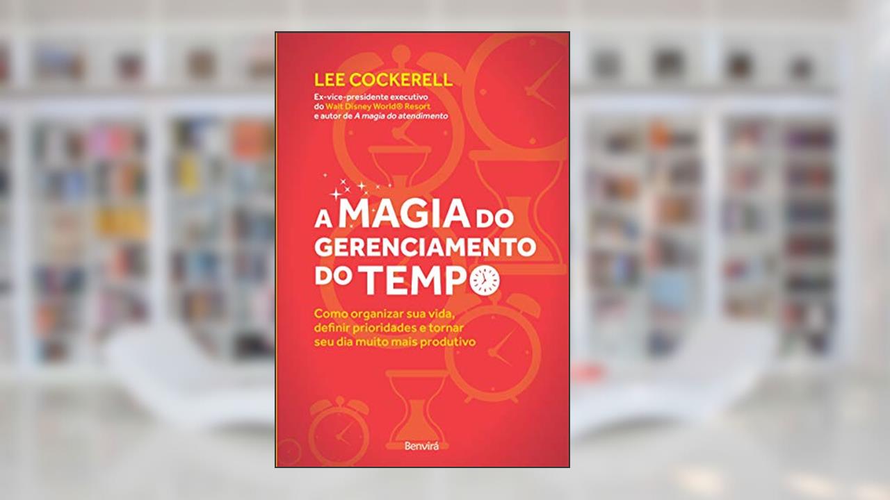 Capa de A magia do gerenciamento do tempo: Como organizar sua vida, definir prioridades e tornar seu dia muito mais produtivo, do autor Lee Cockerell