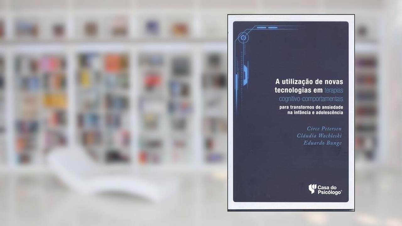 Capa de A Utilização de Novas Tecnologias em Terapias Cognitivo-comportamental: Para Transtornos de Ansiedade na Infância e Adolescência, do autor Circe Petersen; Cláudia Wachleski; Eduardo Bunge