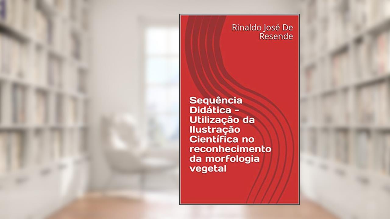 Capa de Sequência Didática - Utilização da Ilustração Científica no reconhecimento da morfologia vegetal, do autor Rinaldo José De Resende; Marcos A. Silva Ferraz