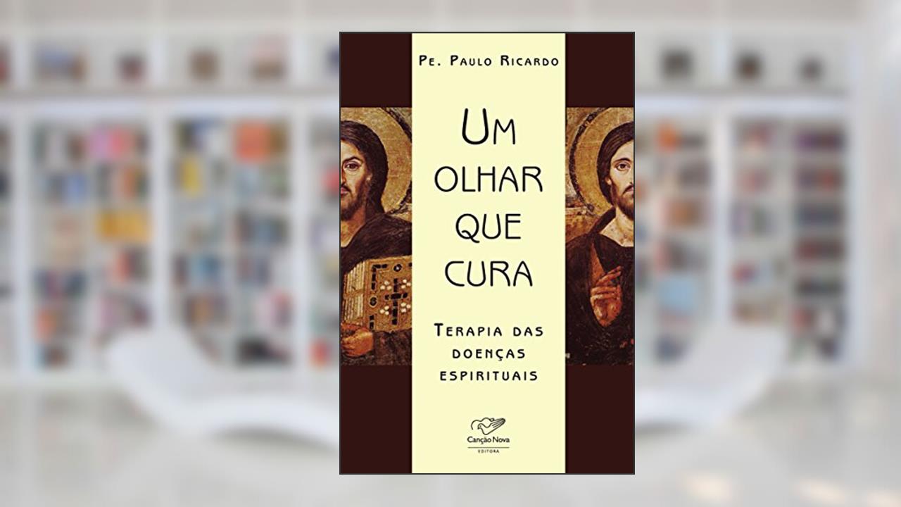 Um olhar que cura: Terapia das doenças espirituais, do autor Padre Paulo Ricardo