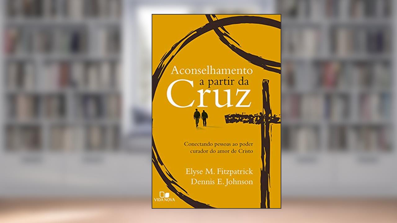 Capa de Aconselhamento a partir da cruz: Conectando pessoas ao poder curador do amor de Cristo, do autor Elyse Fitzpatrick; Dennis Johnson