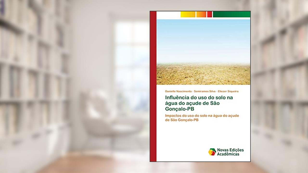 Capa de Influência do uso do solo na água do açude de São Gonçalo-PB: Impactos do uso do solo na água do açude de São Gonçalo-PB, do autor Danielle Nascimento; Semirames Silva; Eliezer Siqueira