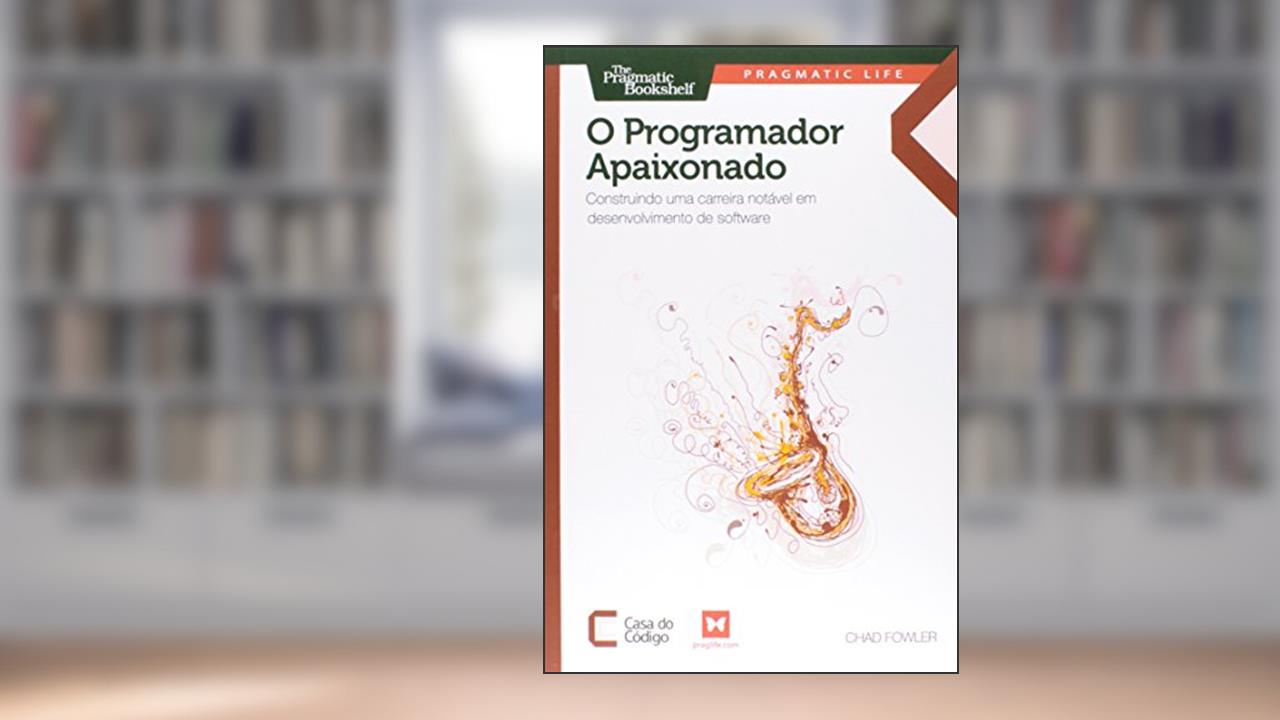 Capa de O Programador Apaixonado. Construindo Uma Carreira Notável em Desenvolvimento de Software, do autor Fowler Chad