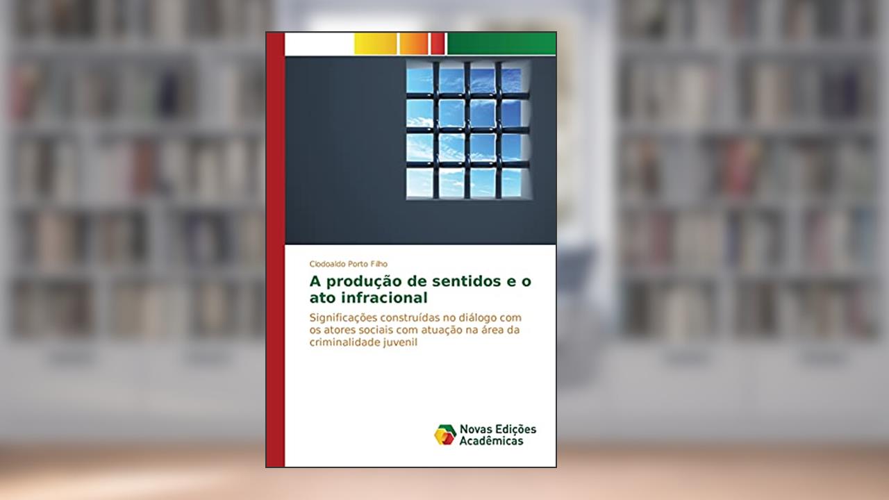 Capa de A produção de sentidos e o ato infracional: Significações construídas no diálogo com os atores sociais com atuação na área da criminalidade juvenil, do autor Porto Filho Clodoaldo