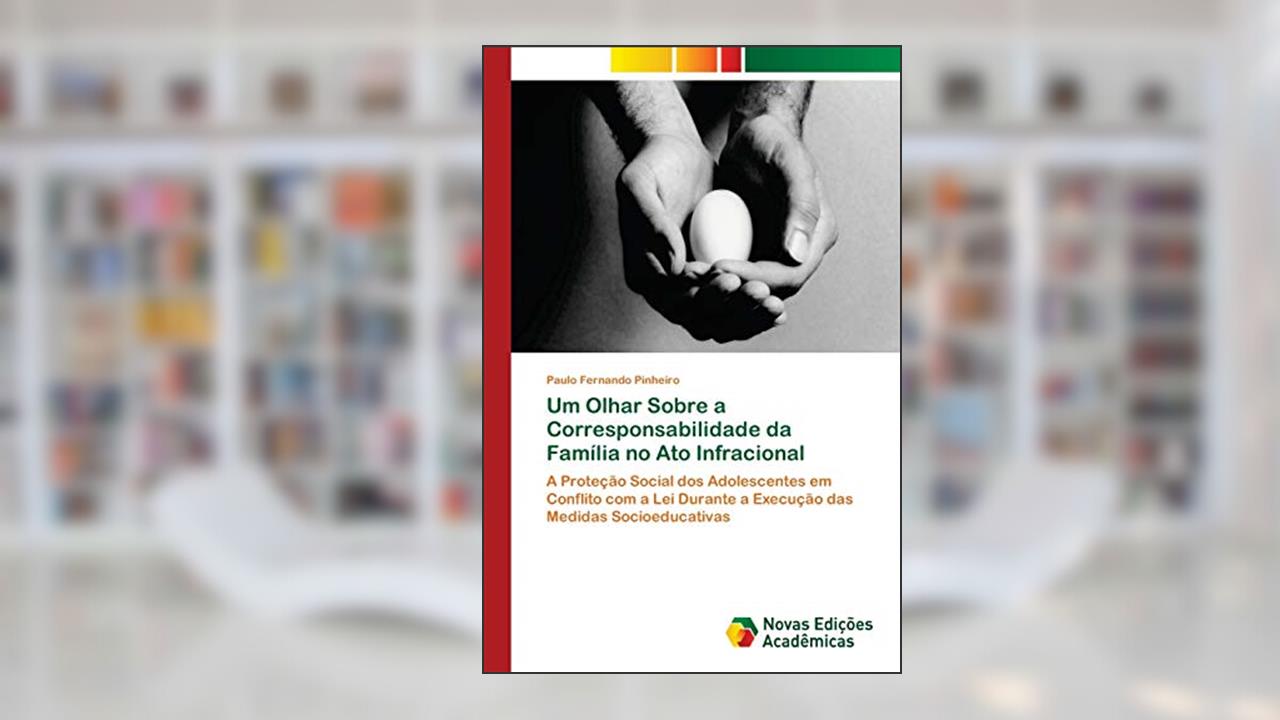Capa de Um Olhar Sobre a Corresponsabilidade da Família no Ato Infracional: A Proteção Social dos Adolescentes em Conflito com a Lei Durante a Execução das Medidas Socioeducativas, do autor Paulo Fernando Pinheiro