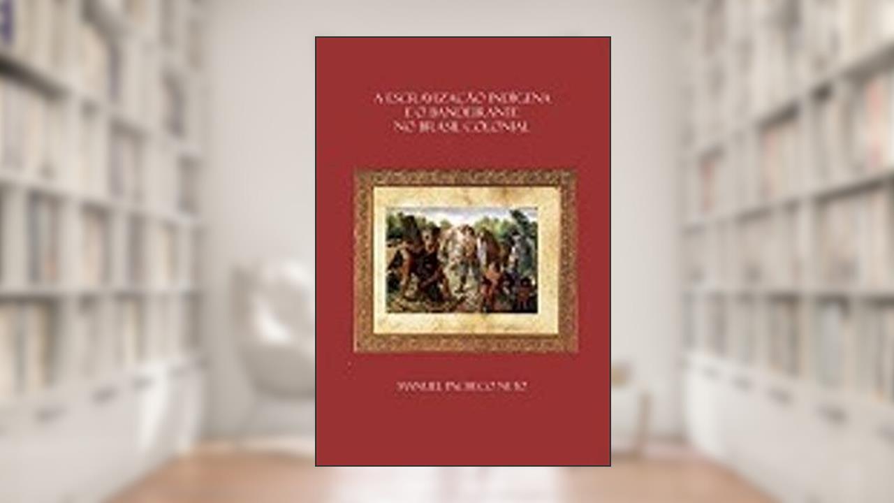Capa de A escravização indígena e o bandeirante no Brasil colonial: conflitos, apresamentos e mitos, do autor Manuel Pacheco Neto