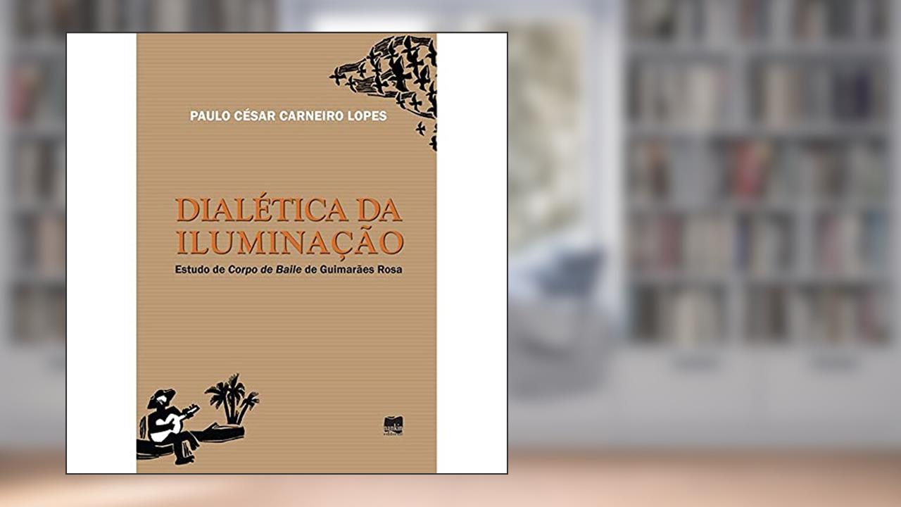 Capa de Dialética da Iluminação: Estudo de Corpo de Baile de Guimarães Rosa, do autor Paulo César Carneiro Lopes