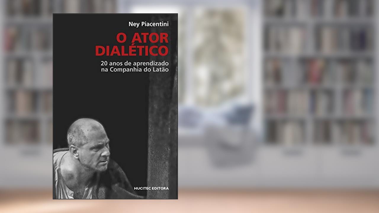 Capa de O Ator dialético: 20 anos de aprendizado na Companhia do Latão, do autor Ney Piacentini