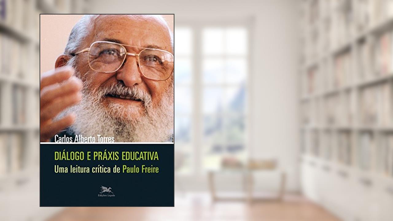 Capa de Diálogo e práxis educativa - Uma leitura crítica de Paulo Freire, do autor Carlos A. Torres