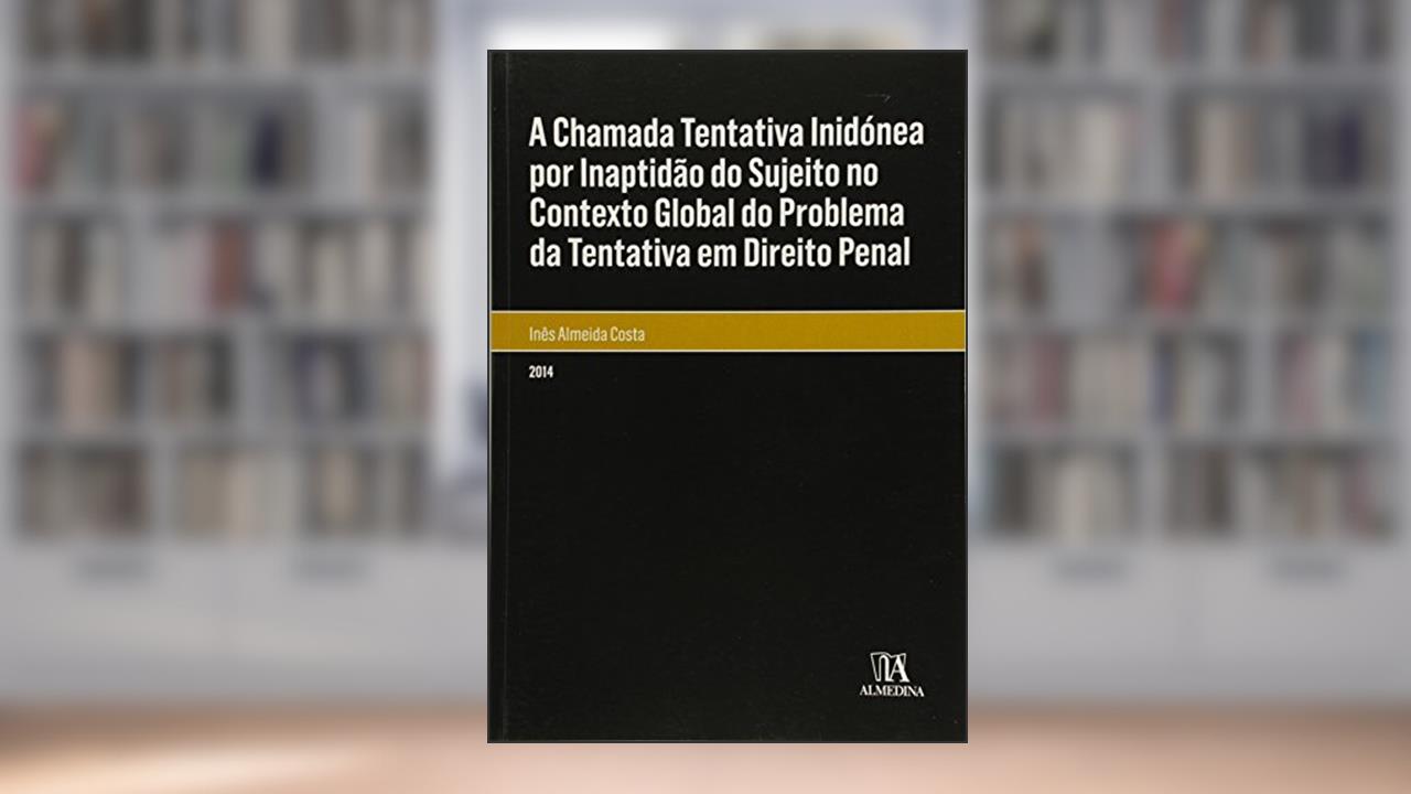 Capa de A Chamada Tentativa Inidónea por Inaptidão do Sujeito no Contexto Global do Problema da Tentativa em Direito Penal, do autor Inês Almeida Costa