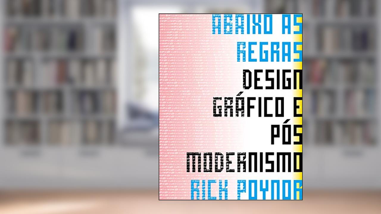Capa de Abaixo as Regras: Design Gráfico e Pós Modernismo, do autor Rick Poynor