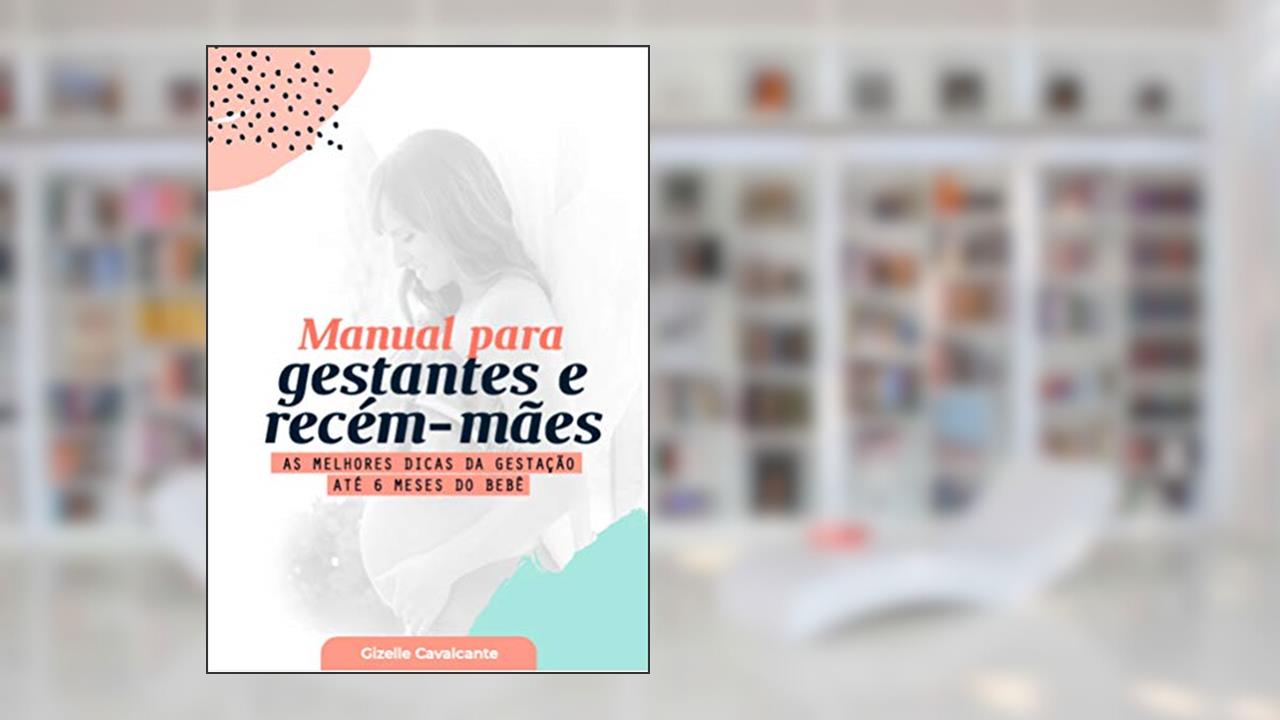 Capa de Manual para Gestantes e Recém-Mães: As Melhores Dicas da Gestação Até 6 Meses do Bebê, do autor GIZELLE Cavalcante de Farias