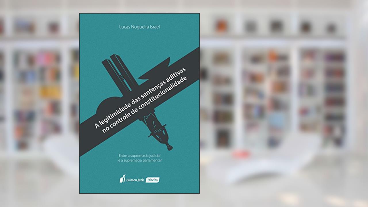 Capa de A Legitimidade das Sentenças Aditivas no Controle de Constitucionalidade, do autor Lucas Nogueira Israel