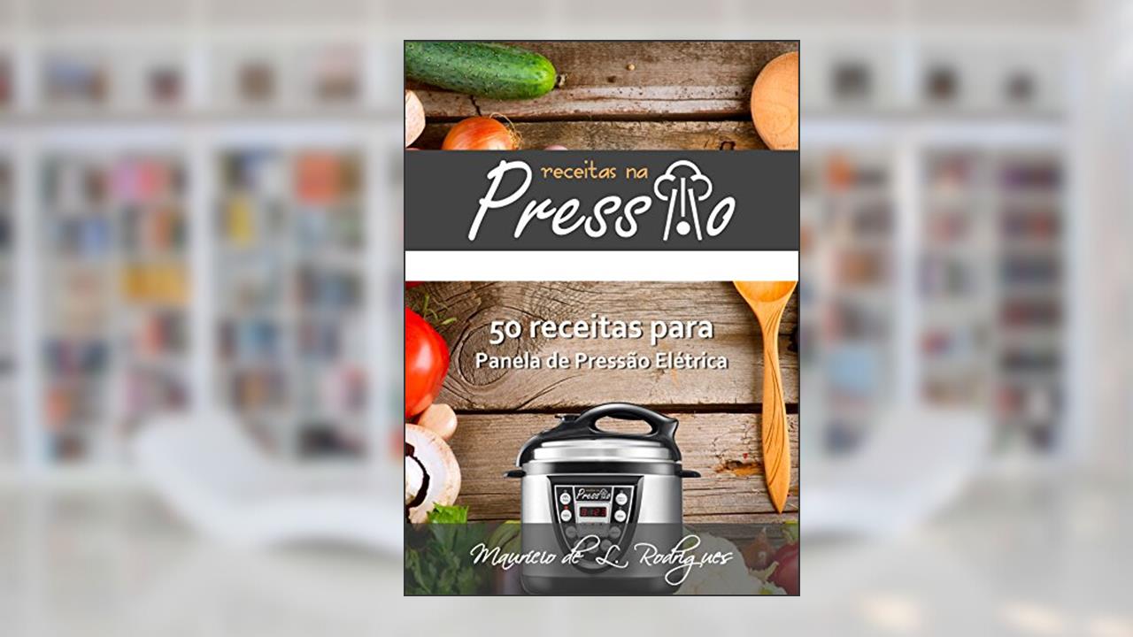 Capa de Receitas na Pressão - Vol. 01: 50 Receitas para Panela de Pressão Elétrica (Receitas na Pressão - Receitas para Panela de Pressão Elétrica), do autor Maurício de L. Rodrigues