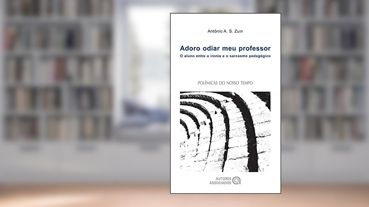 Capa de Adoro Odiar meu Professor: o Aluno Entre a Ironia e o Sarcasmo Pedagógico, do autor Antônio A. S. Zuin