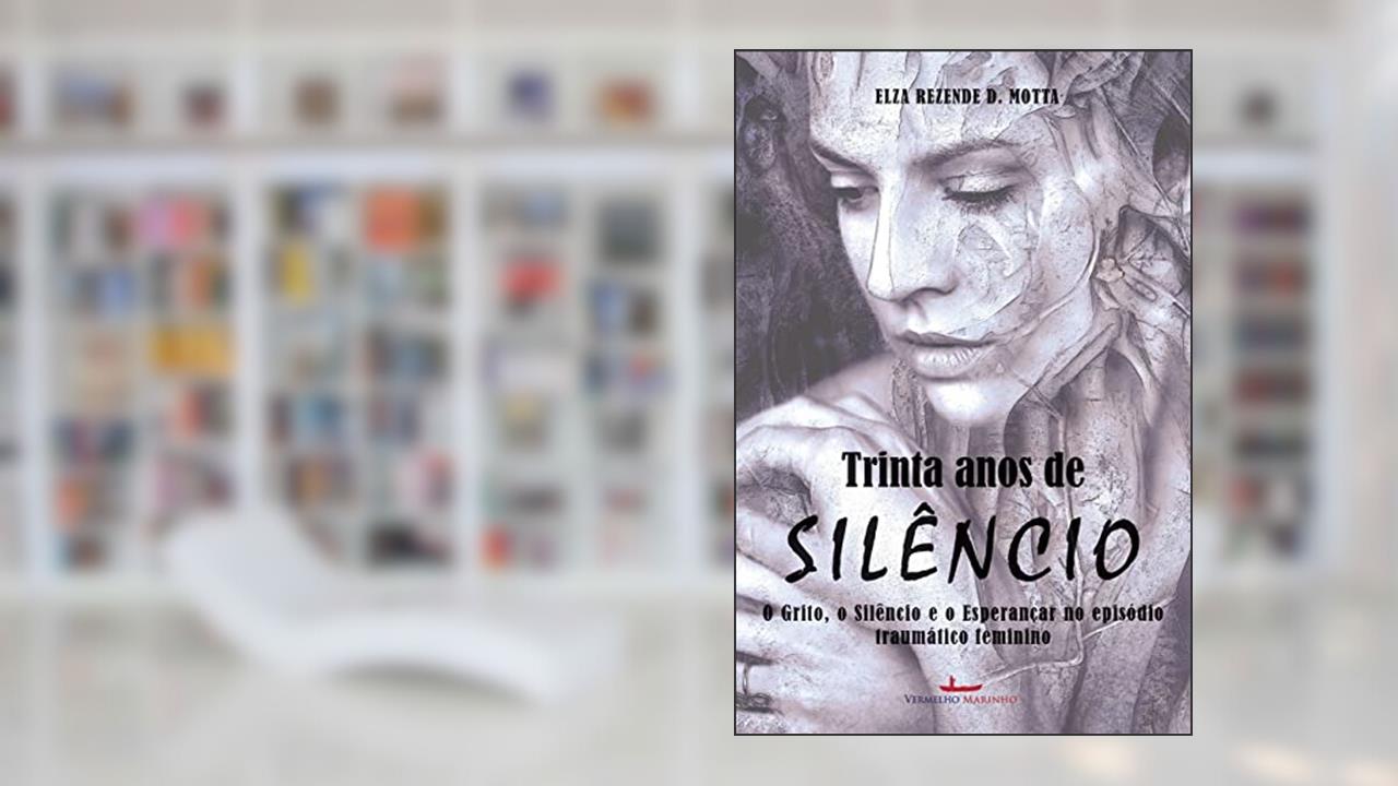 Capa de Trinta Anos de Silêncio: o Grito, o Silêncio e o Esperançar no Episódio Traumático Feminino - uma História Ficcional, do autor Elza Rezende D. Motta
