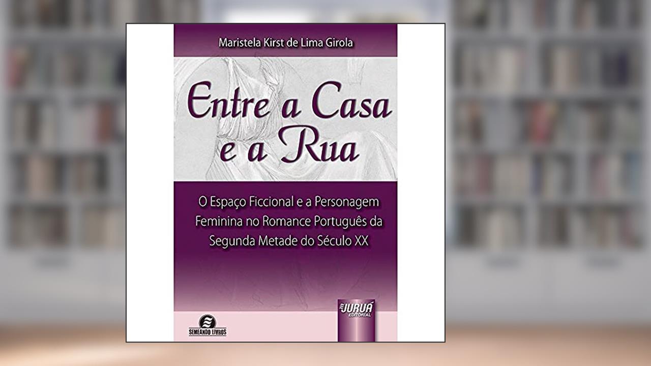 Capa de Entre a Casa e a Rua - O Espaço Ficcional e a Personagem Feminina no Romance Português da Segunda Metade do Século XX, do autor Maristela Kirst de Lima Girola