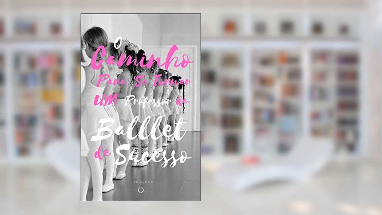 Capa de O Caminho Para se Tornar um Professor de Ballet Infantil de Sucesso: As formas que utilizei para tornar minhas aulas atraentes para minha turma de ballet infantil, do autor Daniela Bastos
