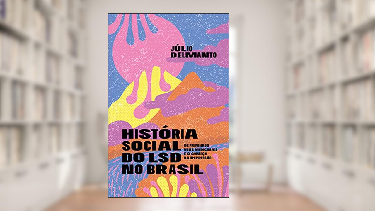 Capa de História Social do LSD no Brasil: os Primeiros Usos Medicinais e o Começo da Repressão, do autor Júlio Delmanto