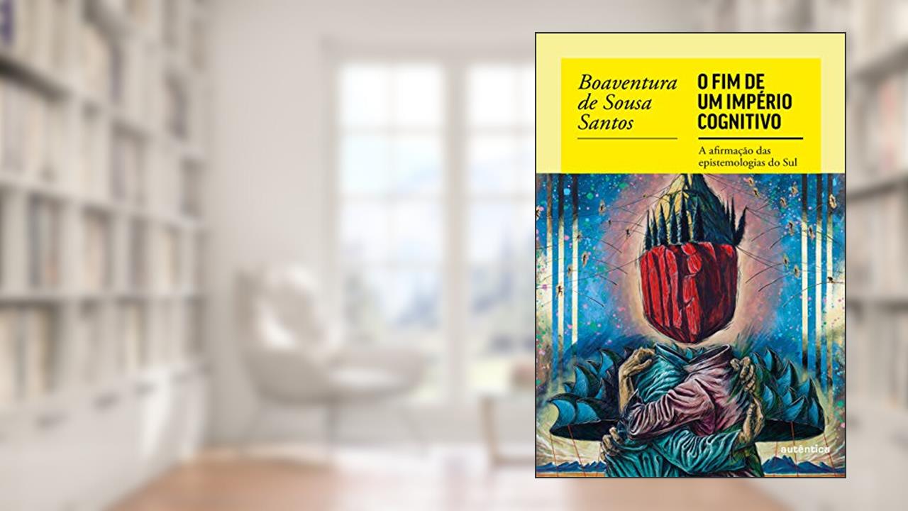 O fim do império cognitivo: A afirmação das epistemologias do Sul, do autor Boaventura de Sousa Santos