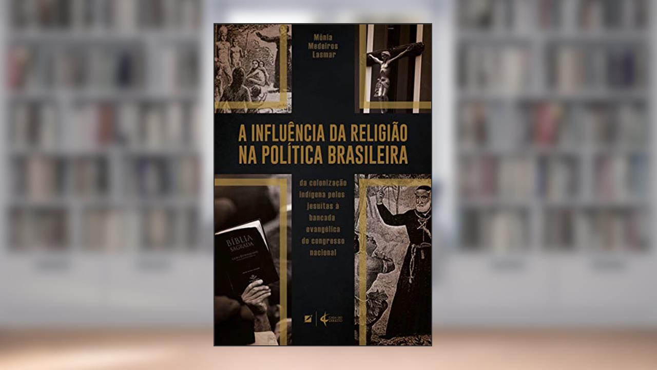 Capa de A influência da religião na política brasileira: da colonização indígena pelos jesuítas à bancada evangélica do Congresso Nacional, do autor Mônia Medeiros Lasmar