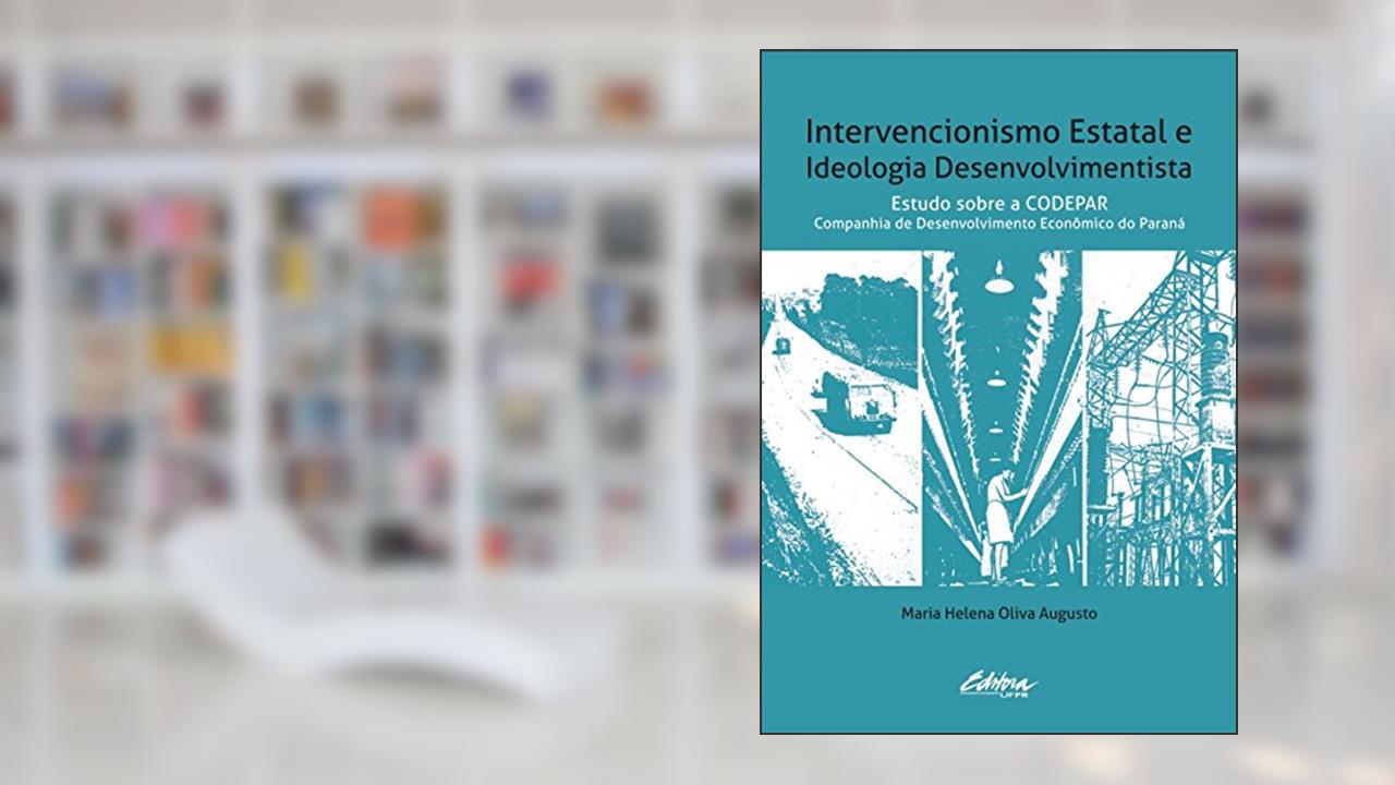 Capa de Intervencionismo estatal e ideologia desenvolvimentista: estudo sobre a CODEPAR - Companhia de Desenvolvimento Econômico do Paraná, do autor Maria Helena Oliva Augusto