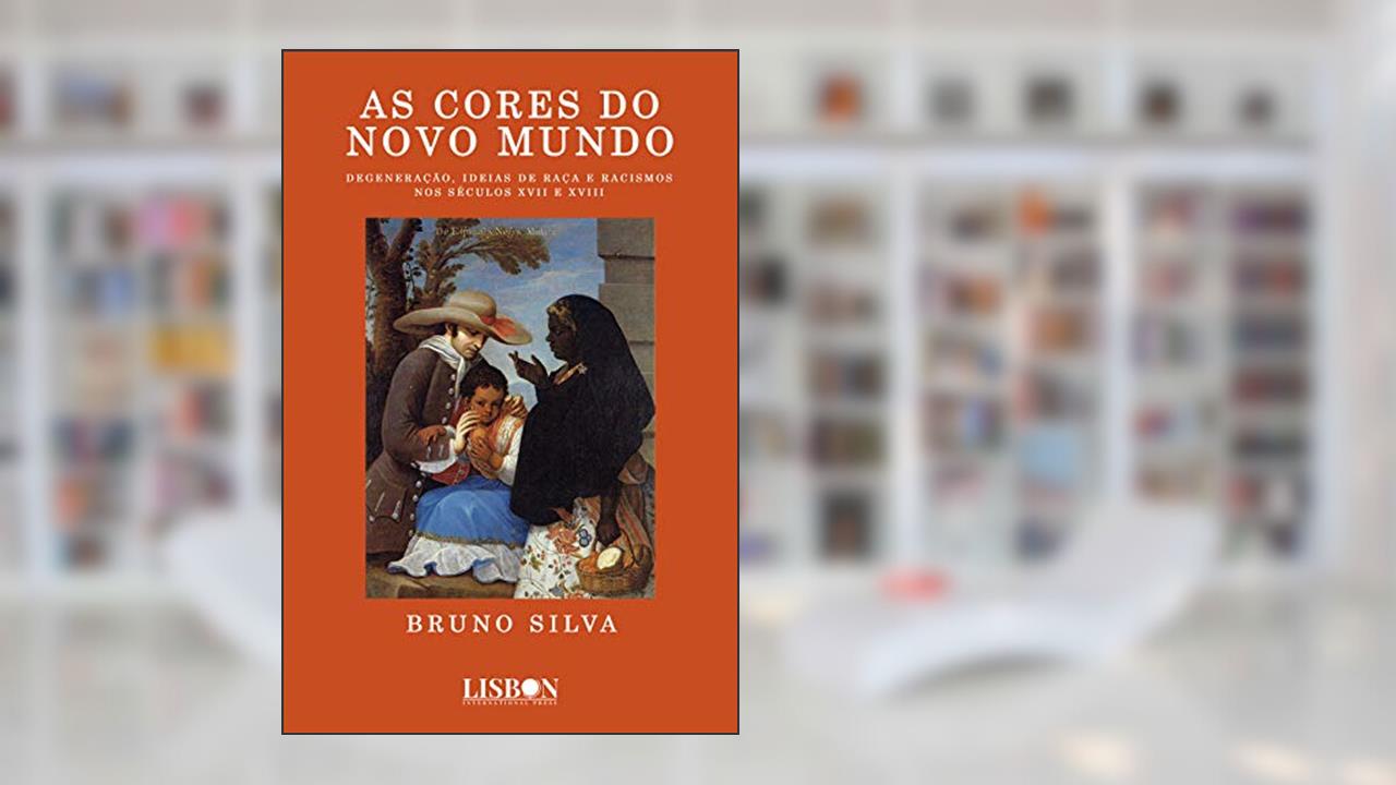 As cores do novo mundo: Degeneração, ideias de raça e racismos nos séculos XVII e XVIII, do autor Bruno Silva