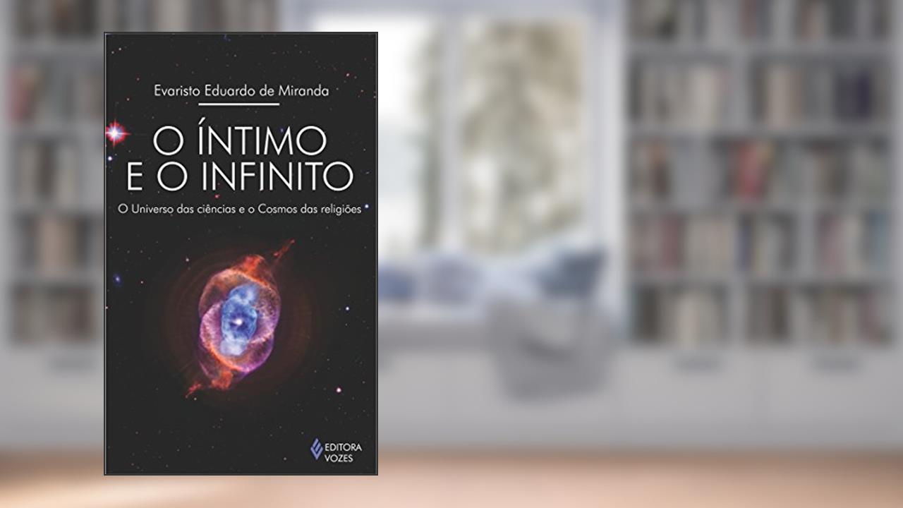 Capa de Íntimo e o infinito: O universo das ciências e o Cosmos das religiões, do autor Evaristo Eduardo de Miranda