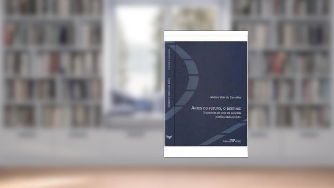 Capa de Antes Do Futuro, O Destino - Trajetórias De Vida Do Servidor Público Aposentado, do autor Abdias Vilar De Carvalho