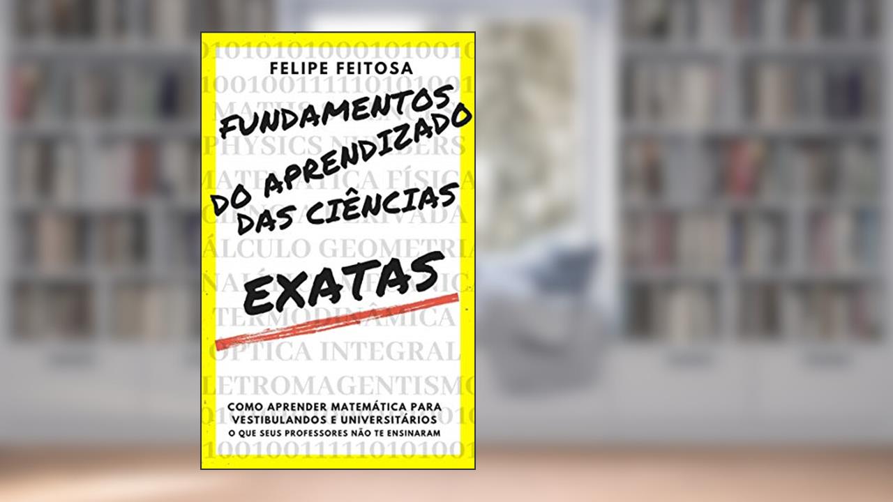 Capa de Fundamentos do aprendizado das Ciências Exatas: Para vestibulandos de Enem e Fuvest e alunos de Ensino médio e superior, do autor Felipe Feitosa