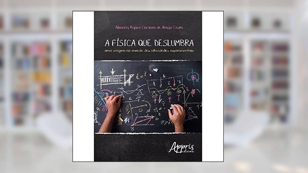 Capa de A física que deslumbra: uma viagem ao mundo das atividades experimentais, do autor Albanery Rejane Cordeiro de Araújo Costa