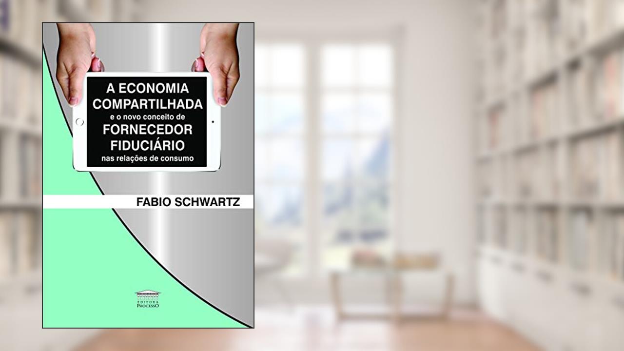 Capa de A Economia Compartilhada e o Novo Conceito de Fornecedor Fiduciário nas Relações de Consumo, do autor Fabio Schwartz