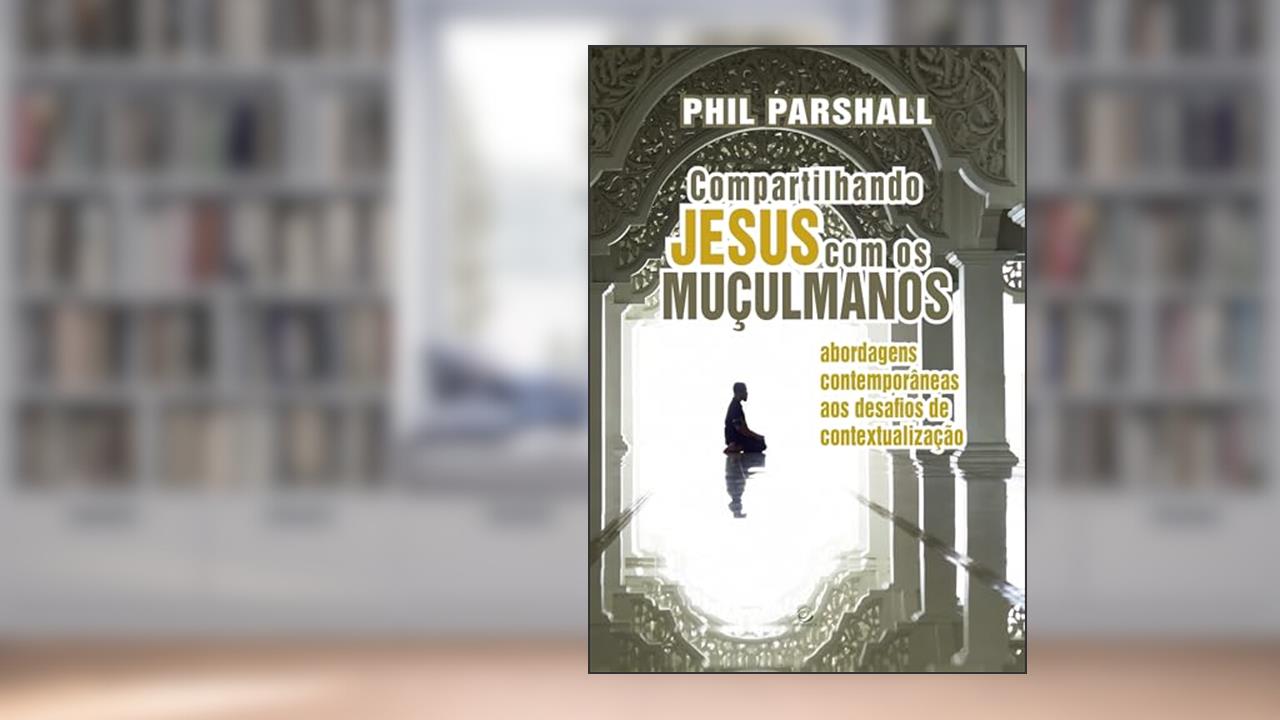 Capa de Compartilhando Jesus com os Muçulmanos: Abordagens Contemporâneas aos Desafios de Contextualização, do autor Phil Parshal