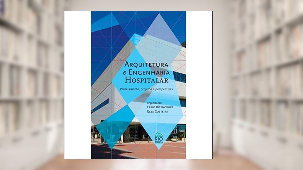 Capa de Arquitetura e Engenharia Hospitalar. Planejamento, Projetos e Perspectivas, do autor Fábio Bitencourt; Elza Costeira